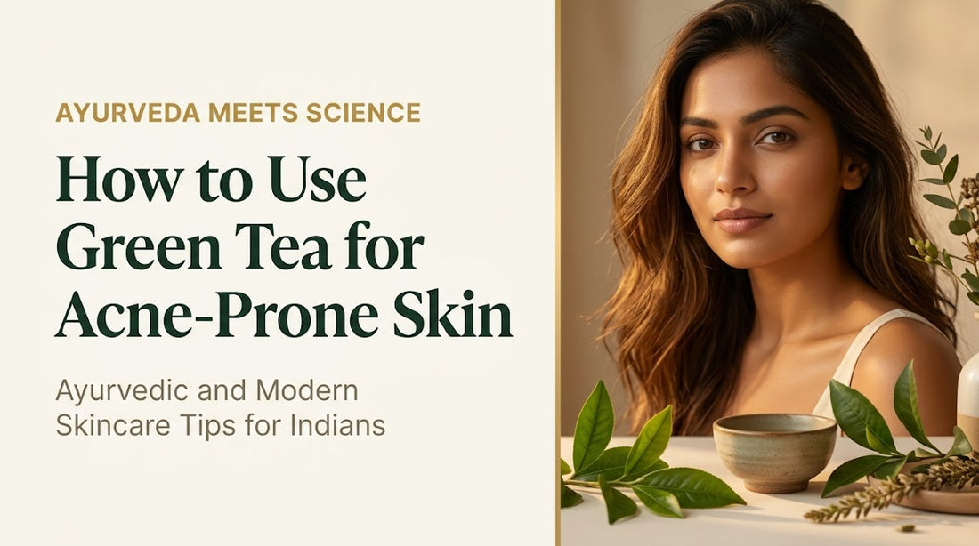 How to Use Green Tea for Acne-Prone Skin: Ayurvedic and Modern Skincare Tips for Indians